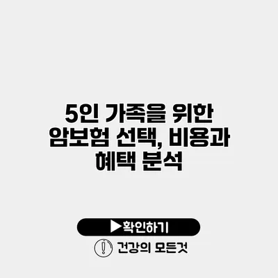 5인 가족을 위한 암보험 선택, 비용과 혜택 분석