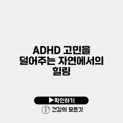 ADHD 고민을 덜어주는 자연에서의 힐링
