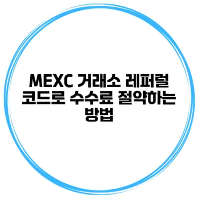 MEXC 거래소 레퍼럴 코드로 수수료 절약하는 방법