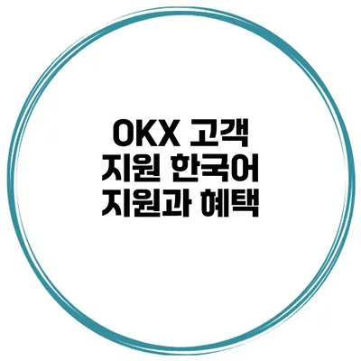 OKX 고객 지원 한국어 지원과 혜택
