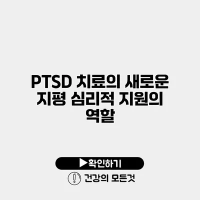 PTSD 치료의 새로운 지평 심리적 지원의 역할