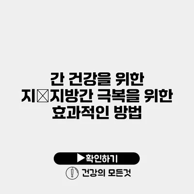 간 건강을 위한 지�지방간 극복을 위한 효과적인 방법