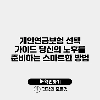 개인연금보험 선택 가이드 당신의 노후를 준비하는 스마트한 방법