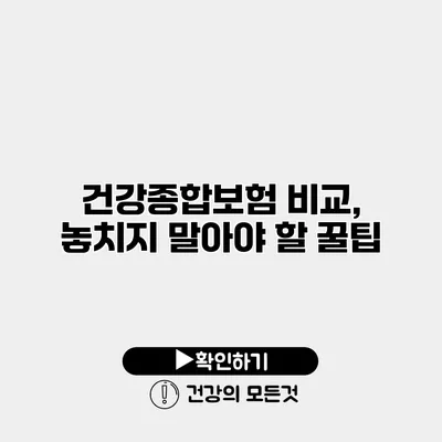 건강종합보험 비교, 놓치지 말아야 할 꿀팁