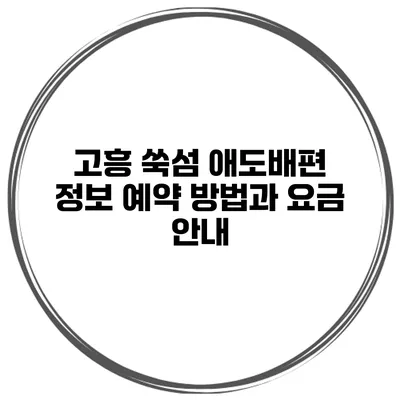 고흥 쑥섬 애도배편 정보 예약 방법과 요금 안내
