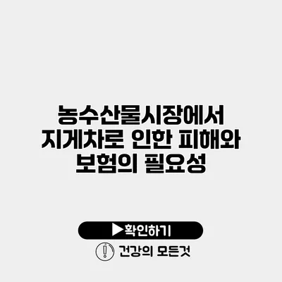 농수산물시장에서 지게차로 인한 피해와 보험의 필요성