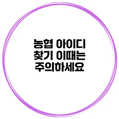 농협 아이디 찾기 이때는 주의하세요