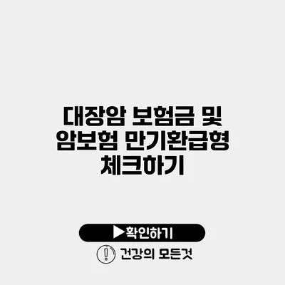 대장암 보험금 및 암보험 만기환급형 체크하기