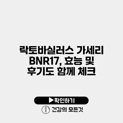 락토바실러스 가세리 BNR17, 효능 및 후기도 함께 체크