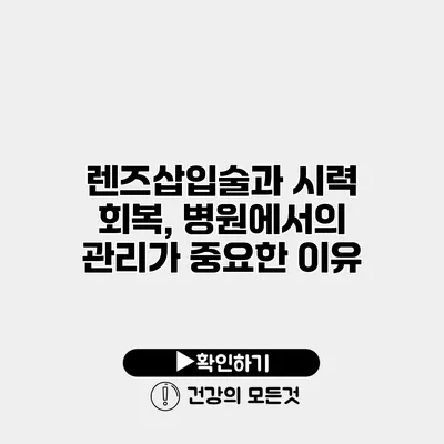 렌즈삽입술과 시력 회복, 병원에서의 관리가 중요한 이유