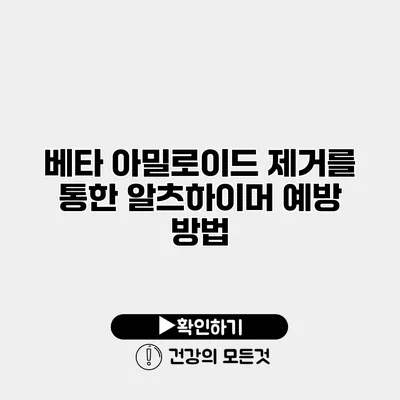 베타 아밀로이드 제거를 통한 알츠하이머 예방 방법