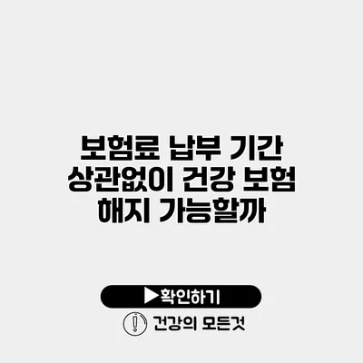 보험료 납부 기간 상관없이 건강 보험 해지 가능할까?