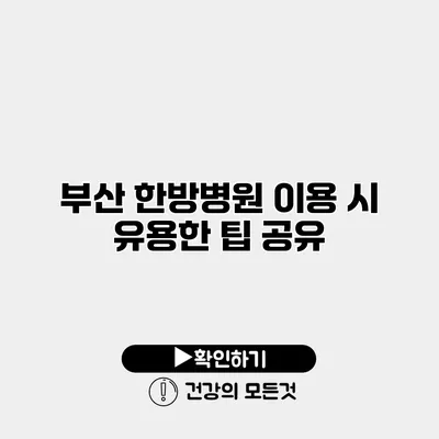 부산 한방병원 이용 시 유용한 팁 공유