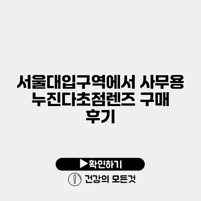 서울대입구역에서 사무용 누진다초점렌즈 구매 후기