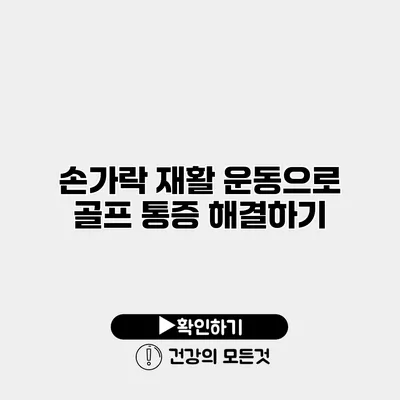 손가락 재활 운동으로 골프 통증 해결하기