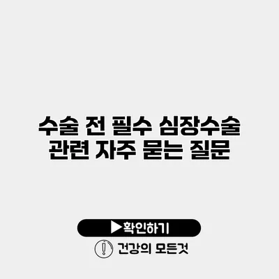 수술 전 필수 심장수술 관련 자주 묻는 질문