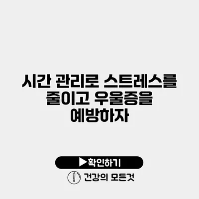 시간 관리로 스트레스를 줄이고 우울증을 예방하자