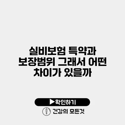 실비보험 특약과 보장범위 그래서 어떤 차이가 있을까?