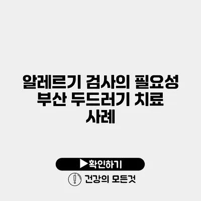 알레르기 검사의 필요성 부산 두드러기 치료 사례