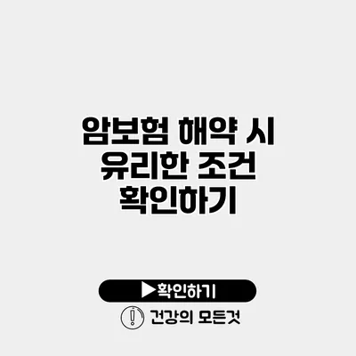암보험 해약 시 유리한 조건 확인하기