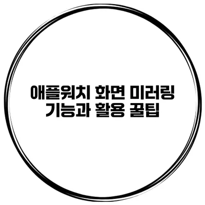 애플워치 화면 미러링 기능과 활용 꿀팁