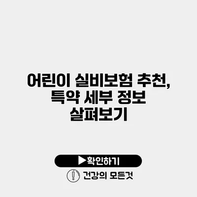 어린이 실비보험 추천, 특약 세부 정보 살펴보기