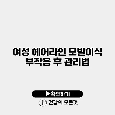 여성 헤어라인 모발이식 부작용 후 관리법