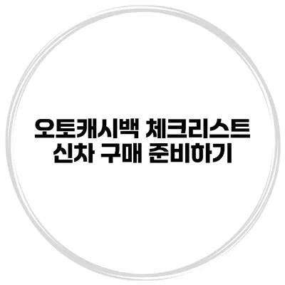 오토캐시백 체크리스트 신차 구매 준비하기