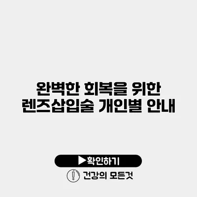 완벽한 회복을 위한 렌즈삽입술 개인별 안내