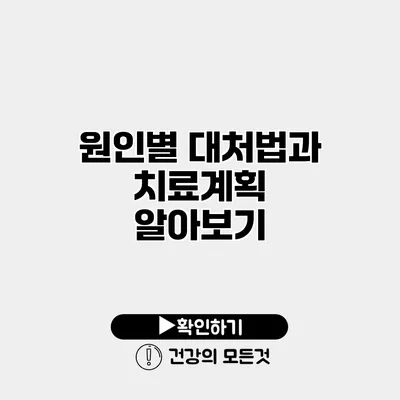 원인별 대처법과 치료계획 알아보기