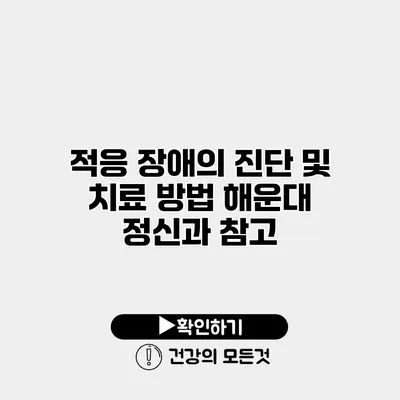 적응 장애의 진단 및 치료 방법 해운대 정신과 참고