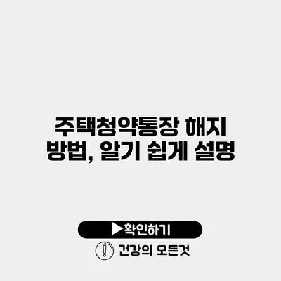 주택청약통장 해지 방법, 알기 쉽게 설명