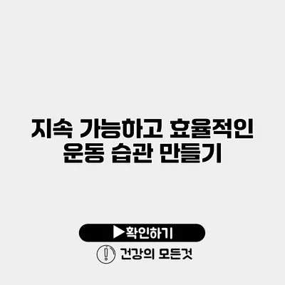 지속 가능하고 효율적인 운동 습관 만들기