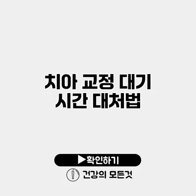 치아 교정 대기 시간 대처법