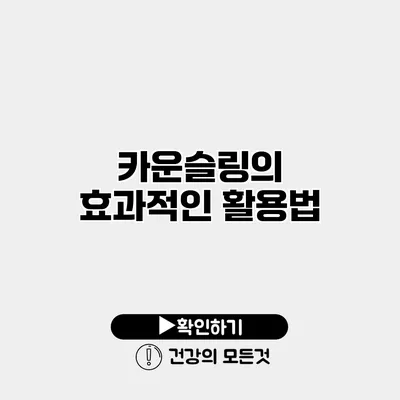 카운슬링의 효과적인 활용법