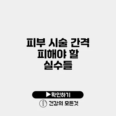피부 시술 간격 피해야 할 실수들