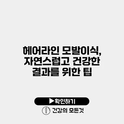 헤어라인 모발이식, 자연스럽고 건강한 결과를 위한 팁