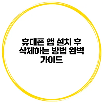 휴대폰 앱 설치 후 삭제하는 방법 완벽 가이드