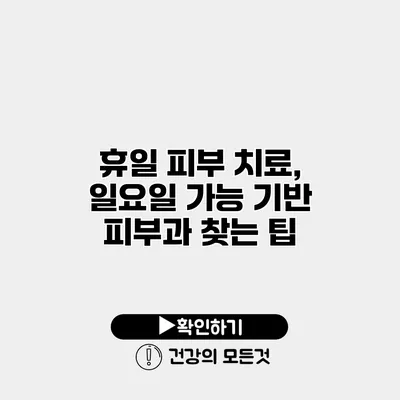휴일 피부 치료, 일요일 가능 기반 피부과 찾는 팁