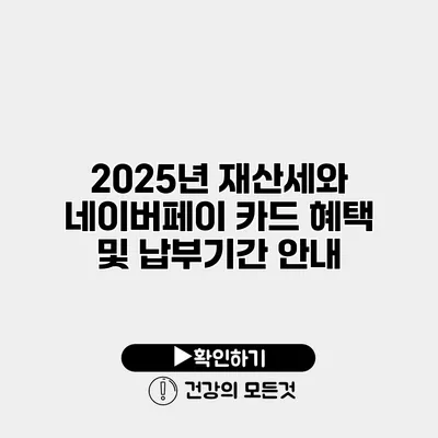 2025년 재산세와 네이버페이 카드 혜택 및 납부기간 안내