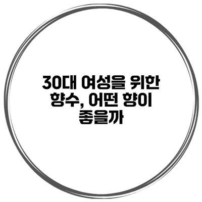 30대 여성을 위한 향수, 어떤 향이 좋을까?