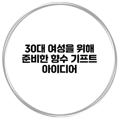 30대 여성을 위해 준비한 향수 기프트 아이디어