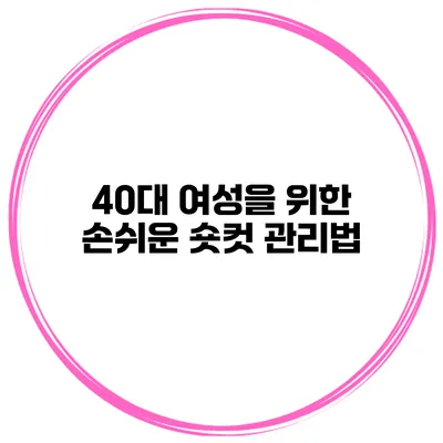 40대 여성을 위한 손쉬운 숏컷 관리법