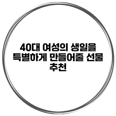 40대 여성의 생일을 특별하게 만들어줄 선물 추천