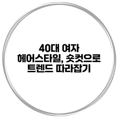 40대 여자 헤어스타일, 숏컷으로 트렌드 따라잡기