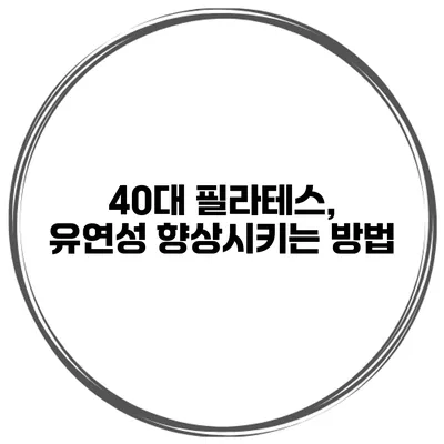 40대 필라테스, 유연성 향상시키는 방법