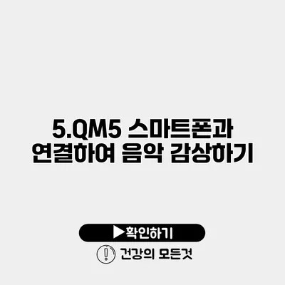 5.QM5 스마트폰과 연결하여 음악 감상하기