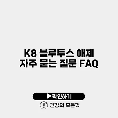 K8 블루투스 해제 자주 묻는 질문 FAQ