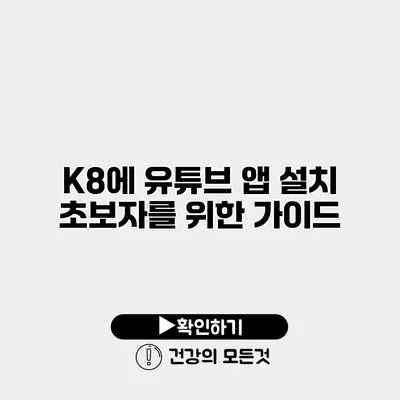 K8에 유튜브 앱 설치 초보자를 위한 가이드