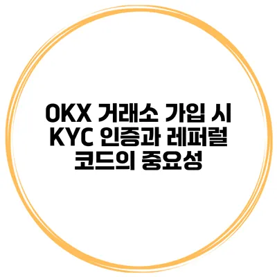OKX 거래소 가입 시 KYC 인증과 레퍼럴 코드의 중요성